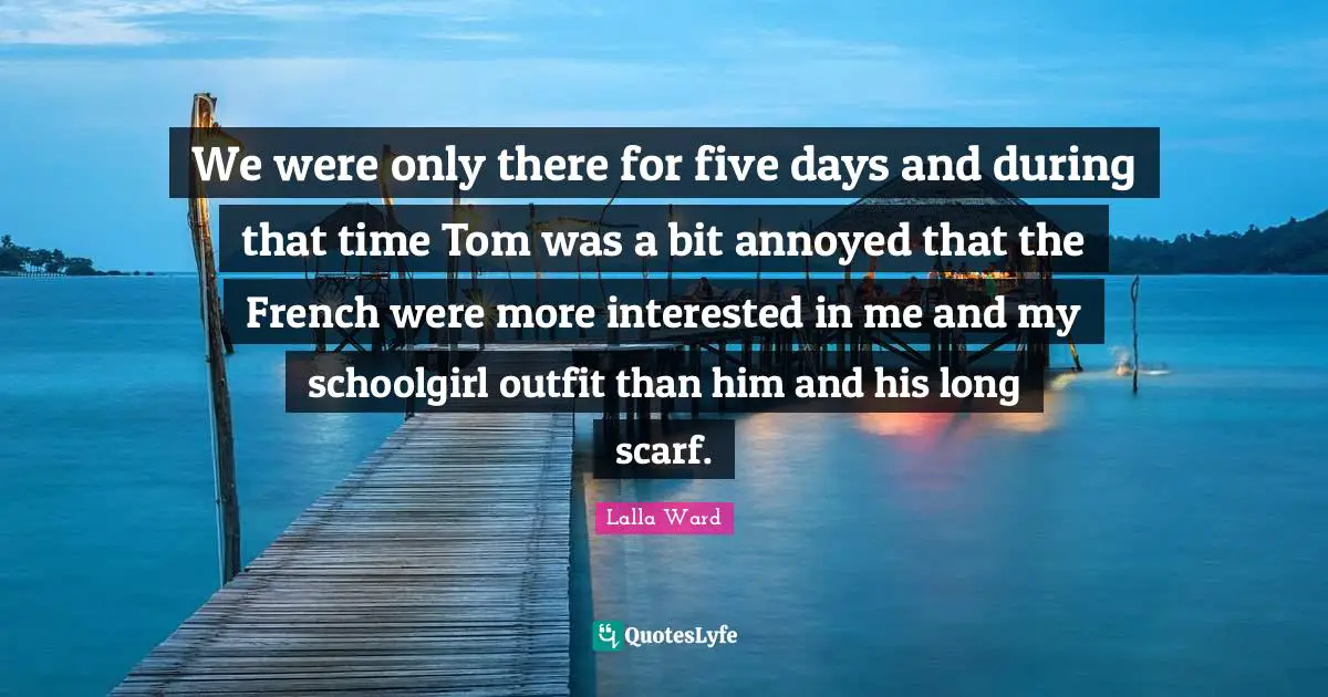 We were only there for five days and during that time Tom was a bit annoyed that the French were more interested in me and my schoolgirl outfit than him and his long scarf.