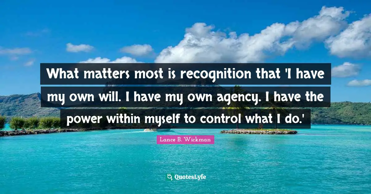 What matters most is recognition that 'I have my own will. I have my own agency. I have the power within myself to control what I do.'