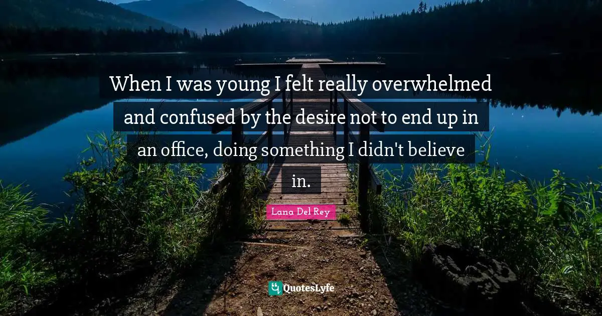 Overwhelmed Quotes: "When I was young I felt really overwhelmed and confused by the desire not to end up in an office, doing something I didn't believe in."