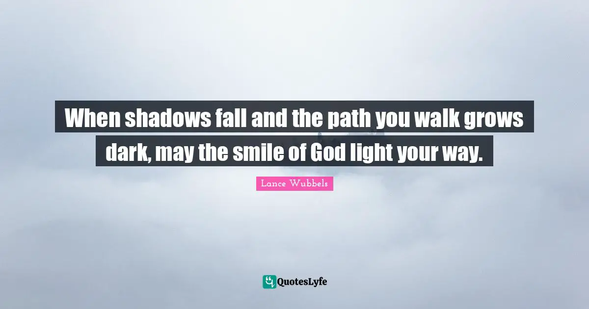 When shadows fall and the path you walk grows dark, may the smile of God light your way.