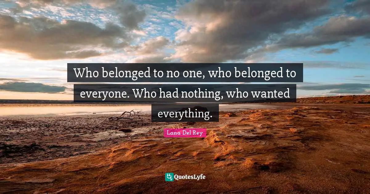 Who belonged to no one, who belonged to everyone. Who had nothing, who wanted everything.