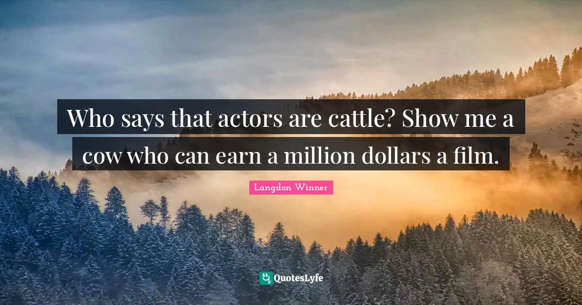 Who says that actors are cattle? Show me a cow who can earn a million dollars a film.