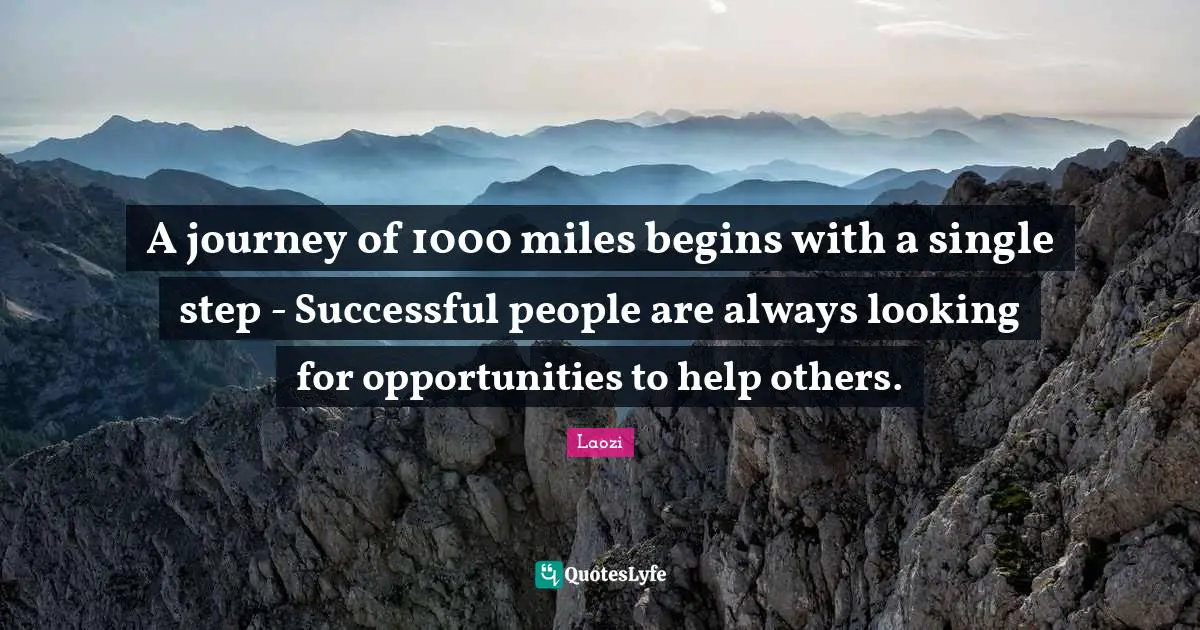 A journey of 1000 miles begins with a single step - Successful people are always looking for opportunities to help others.