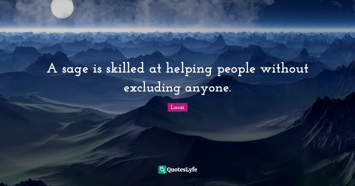 A sage is skilled at helping people without excluding anyone.
