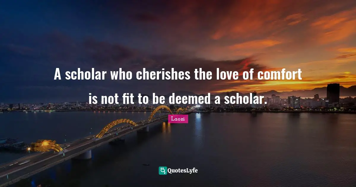 A scholar who cherishes the love of comfort is not fit to be deemed a scholar.