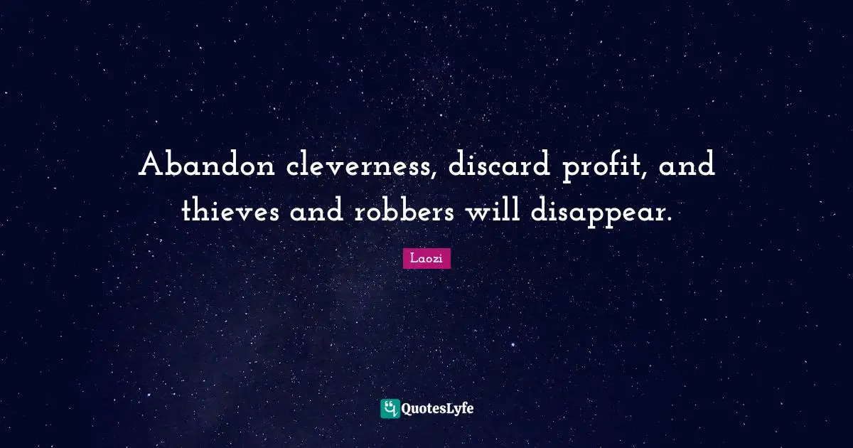 Taoism Quotes: "Abandon cleverness, discard profit, and thieves and robbers will disappear."