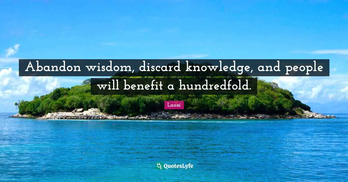 Abandon wisdom, discard knowledge, and people will benefit a hundredfold.