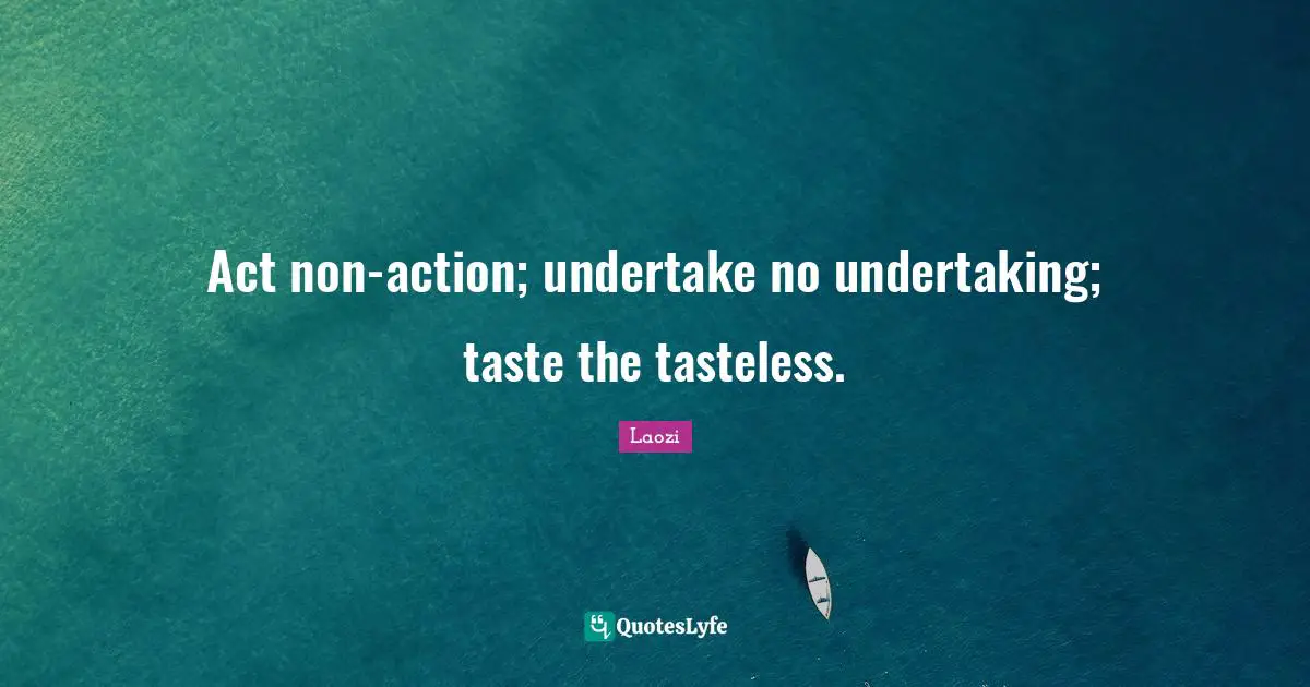 Act non-action; undertake no undertaking; taste the tasteless.