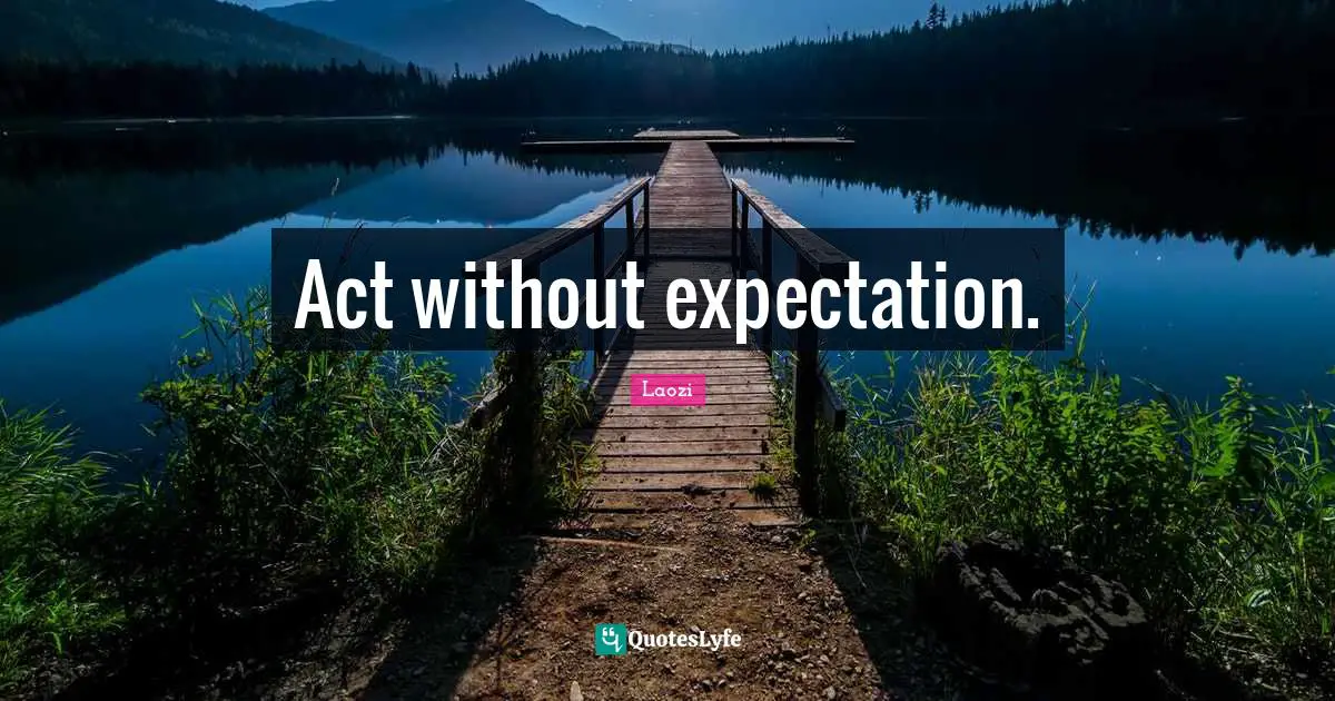 Act without expectation.