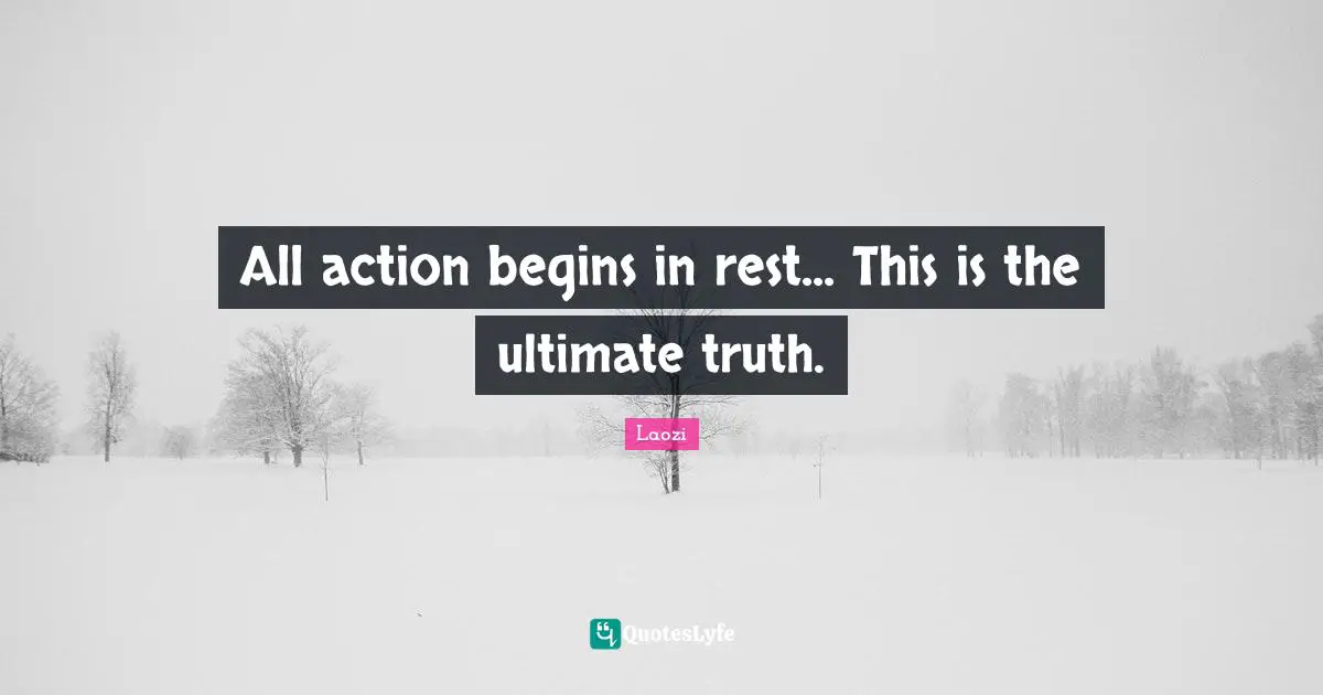 Ultimate Truth Quotes: "All action begins in rest... This is the ultimate truth."
