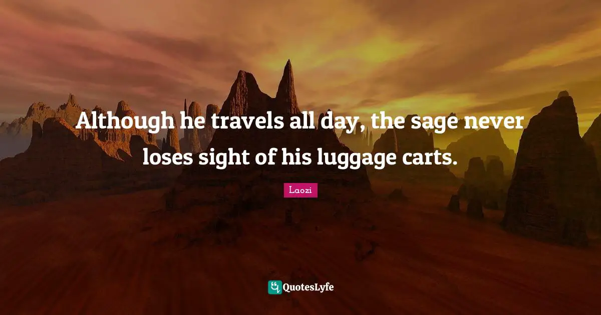 Luggage Quotes: "Although he travels all day, the sage never loses sight of his luggage carts."