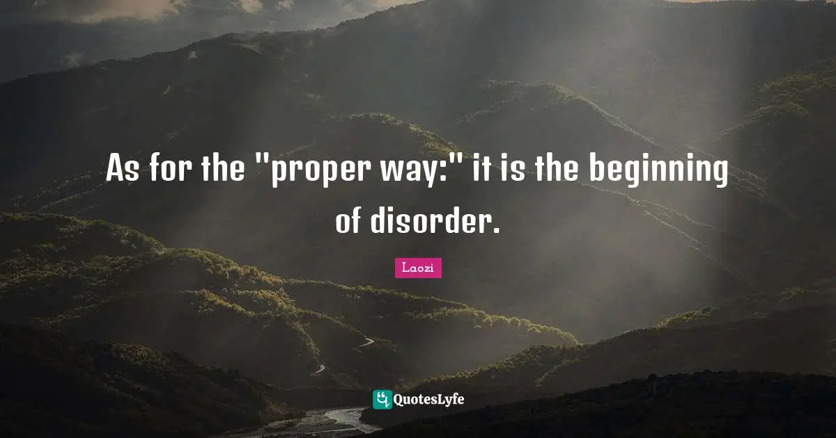 As for the "proper way:" it is the beginning of disorder.