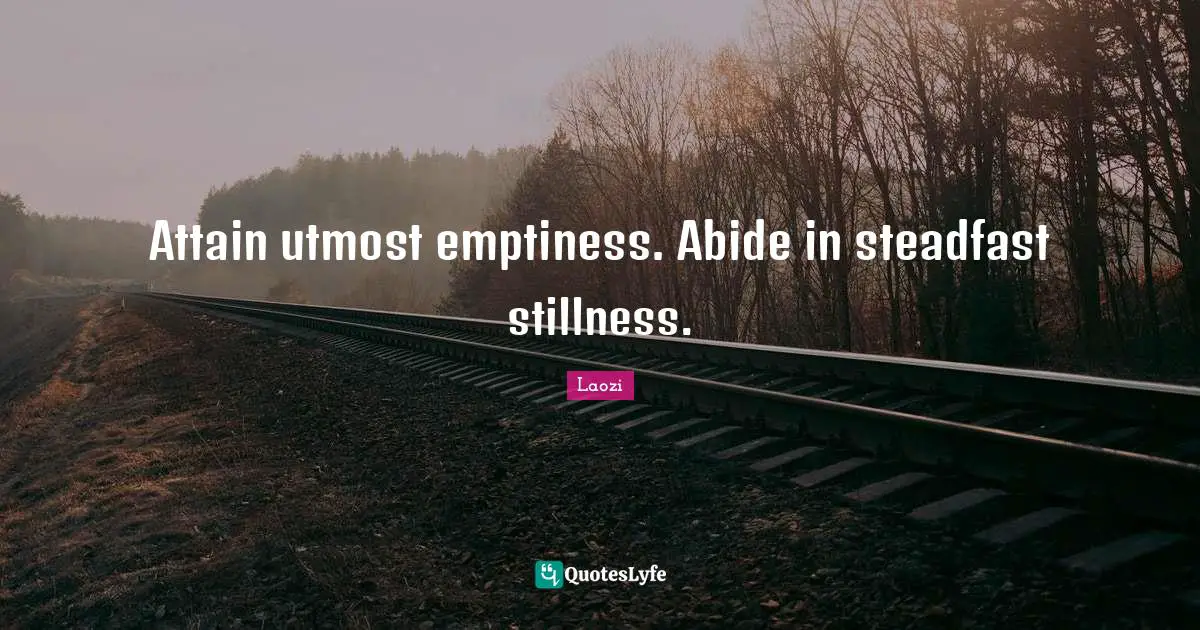 Steadfast Quotes: "Attain utmost emptiness. Abide in steadfast stillness."