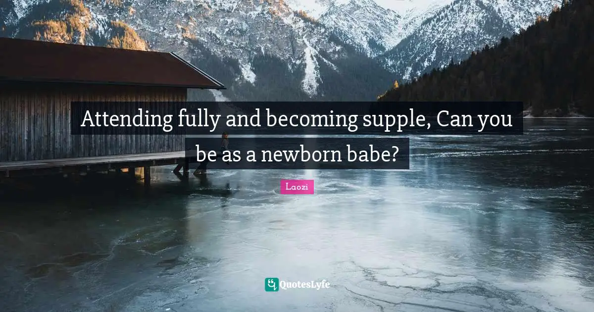 Attending fully and becoming supple, Can you be as a newborn babe?