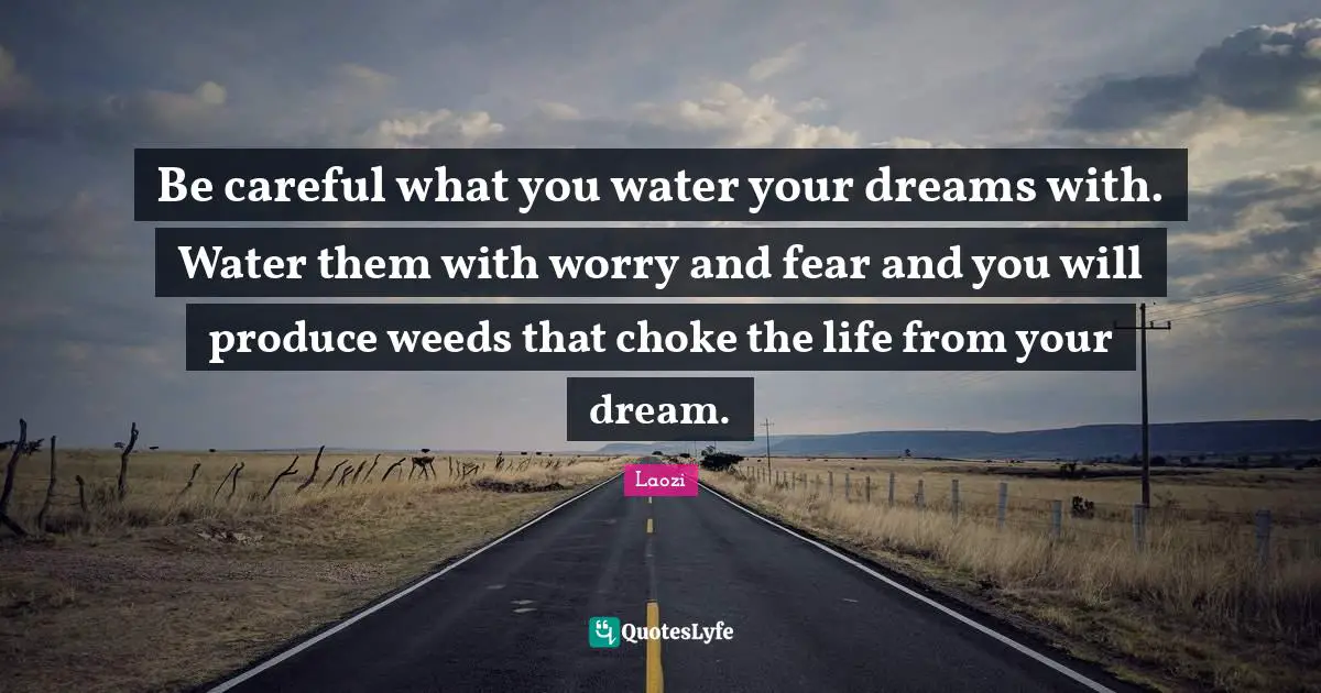 Choke Quotes: "Be careful what you water your dreams with. Water them with worry and fear and you will produce weeds that choke the life from your dream."