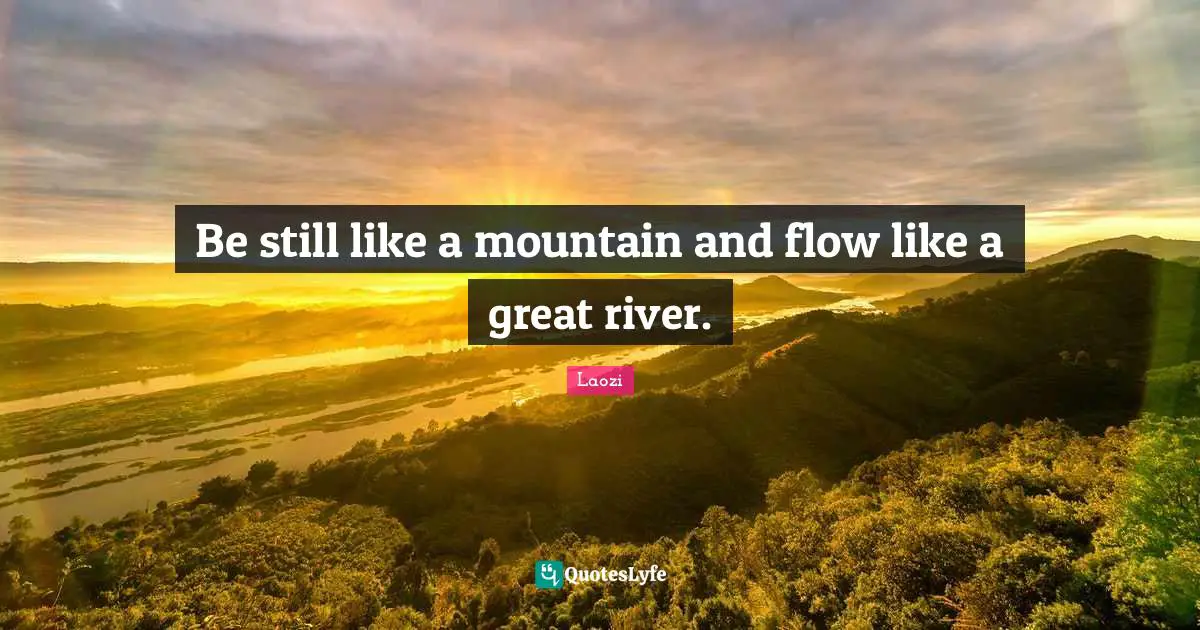Taoism Quotes: "Be still like a mountain and flow like a great river."