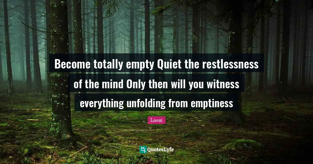 Emptiness Quotes: "Become totally empty Quiet the restlessness of the mind Only then will you witness everything unfolding from emptiness"