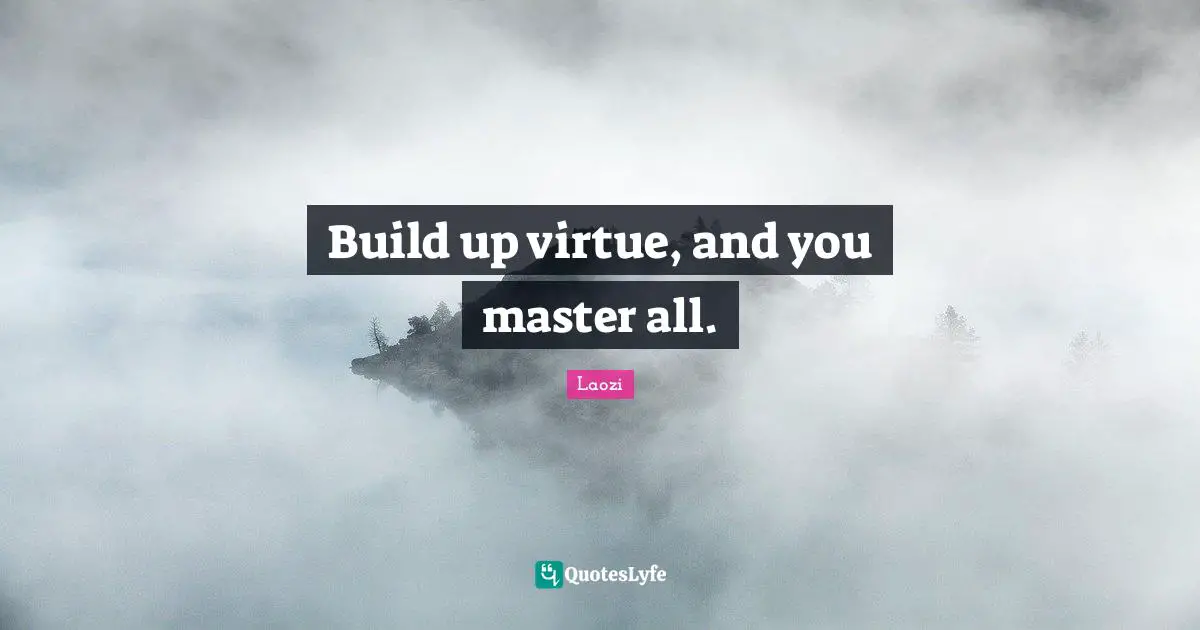Build up virtue, and you master all.