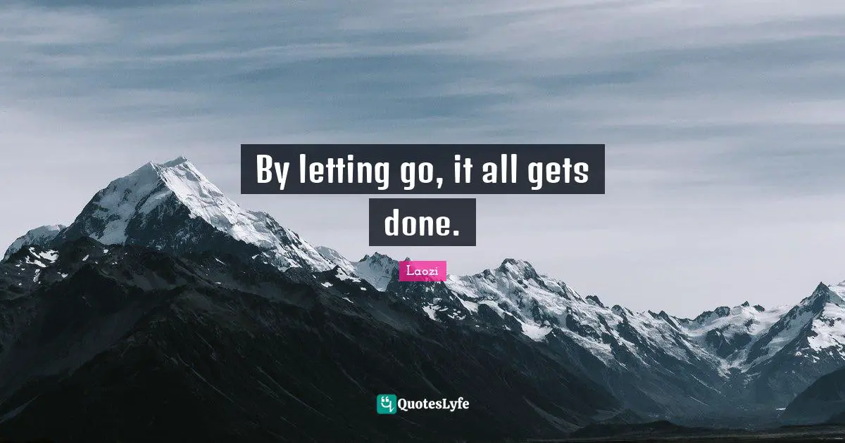 By letting go, it all gets done.