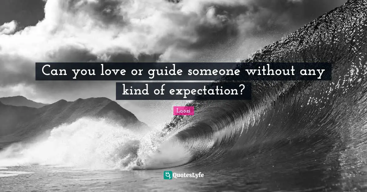 Can you love or guide someone without any kind of expectation?