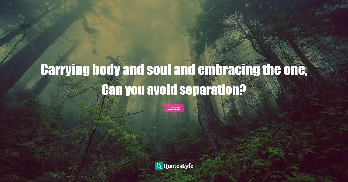 Carrying body and soul and embracing the one, Can you avoid separation?