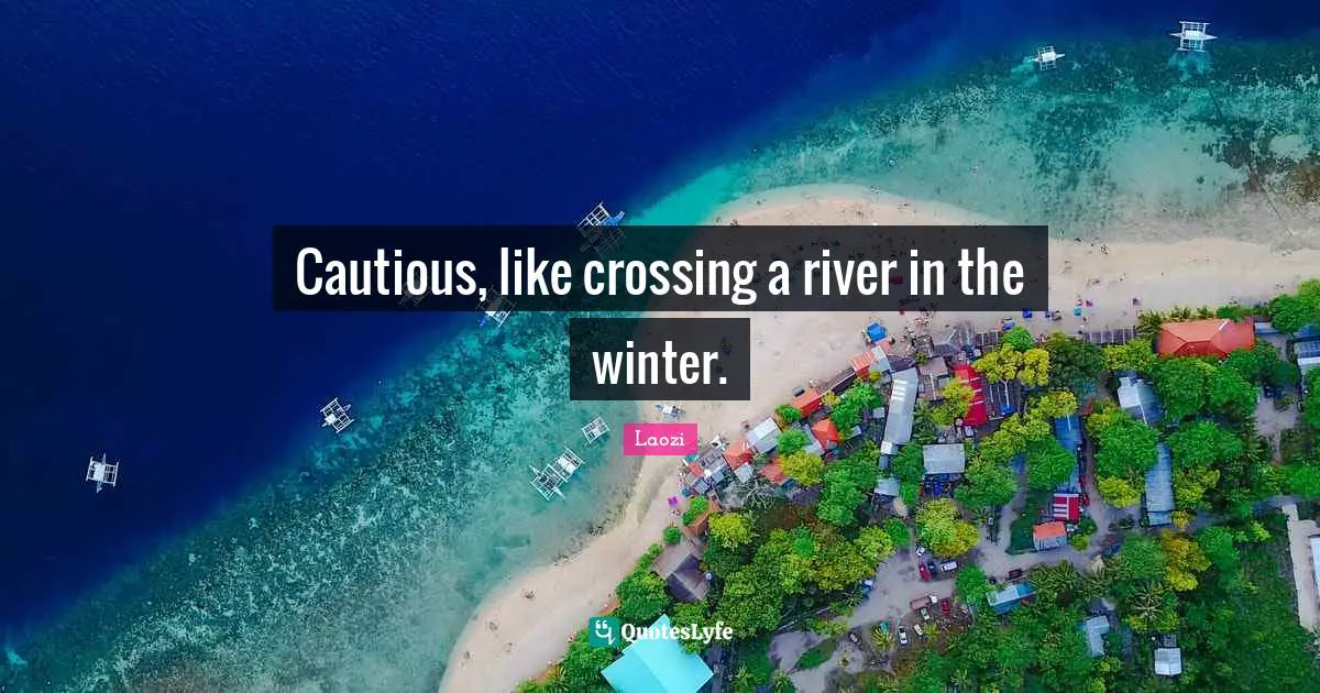 Cautious, like crossing a river in the winter.