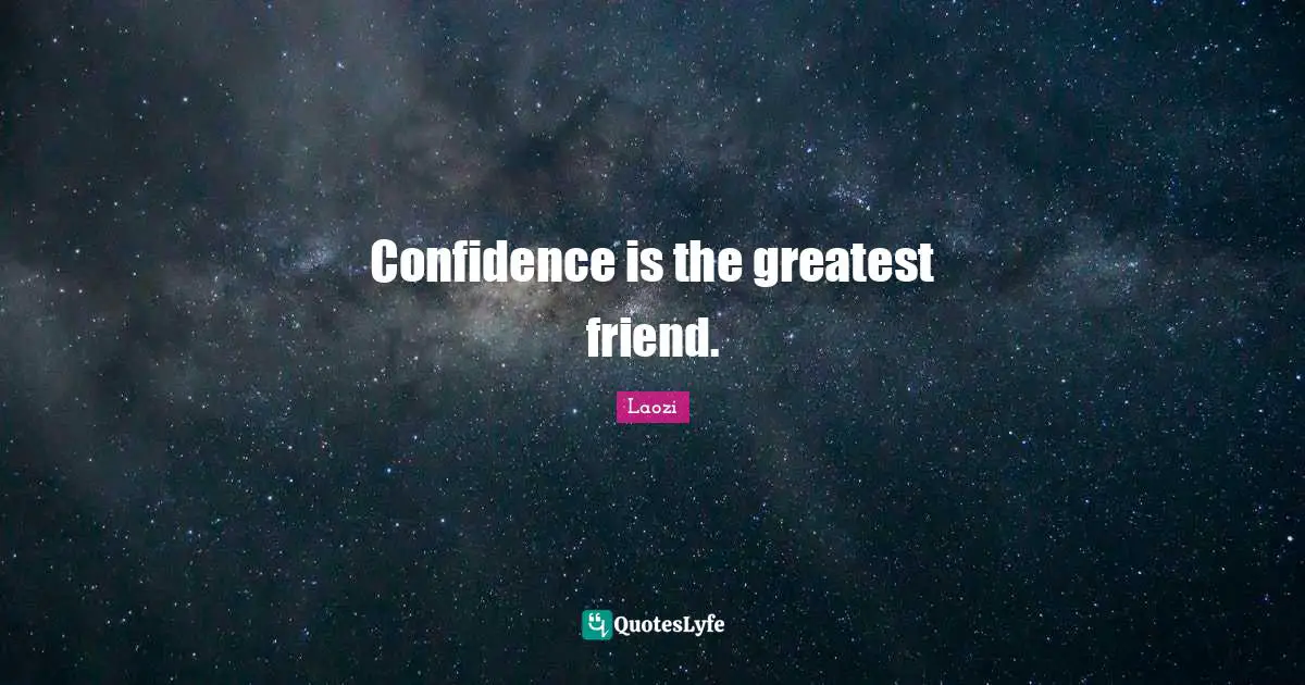 Confidence is the greatest friend.