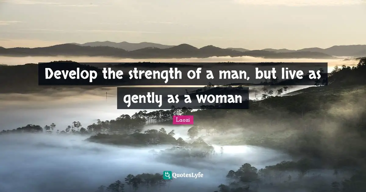 Develop the strength of a man, but live as gently as a woman