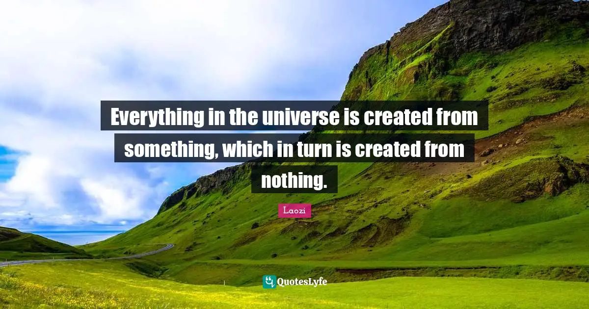Everything in the universe is created from something, which in turn is created from nothing.