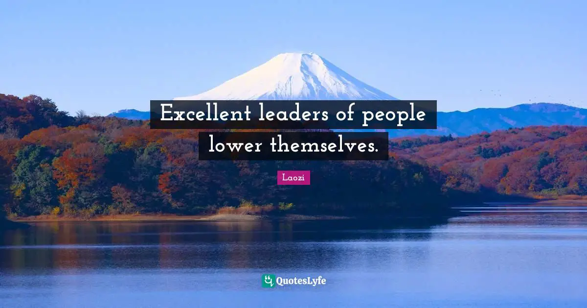 Excellent leaders of people lower themselves.