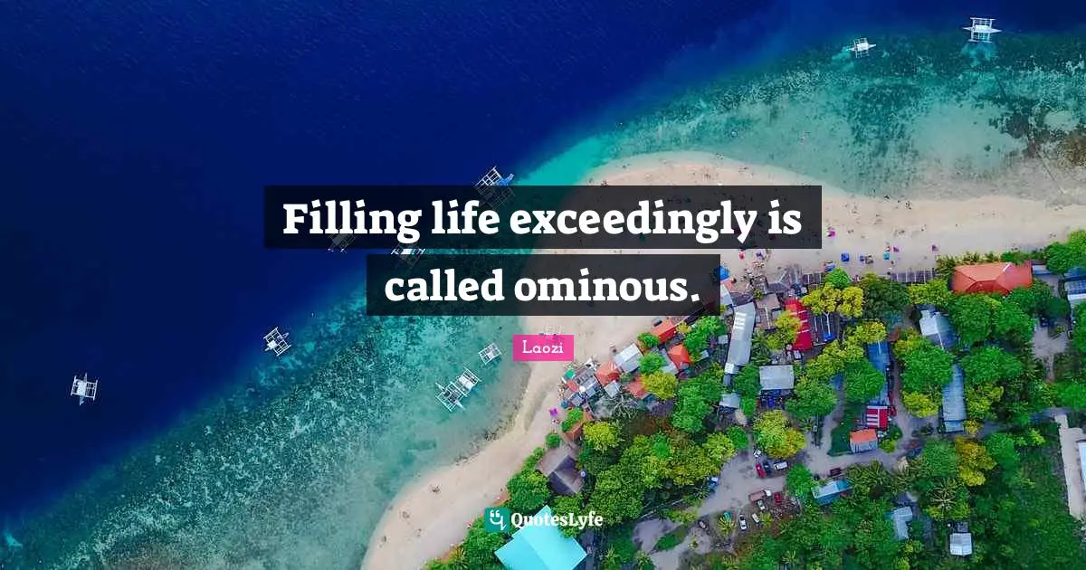 Filling life exceedingly is called ominous.