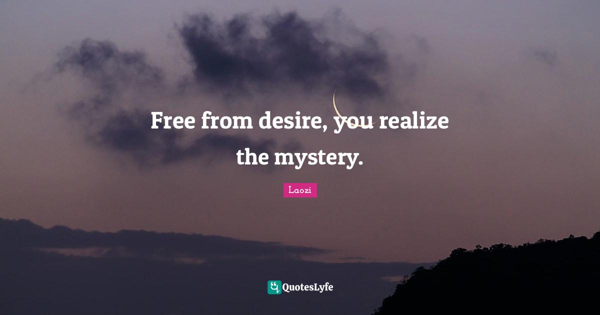 Free from desire, you realize the mystery.