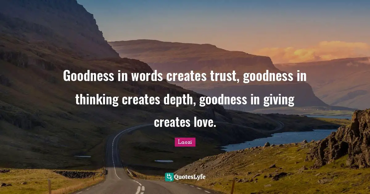 Taoism Quotes: "Goodness in words creates trust, goodness in thinking creates depth, goodness in giving creates love."