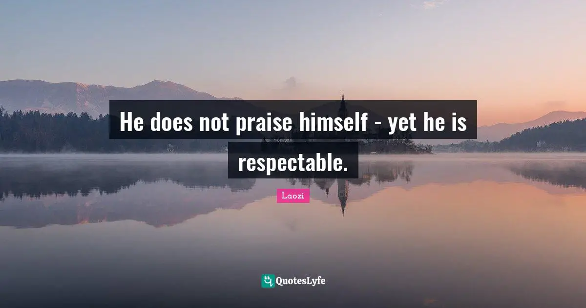 He does not praise himself - yet he is respectable.