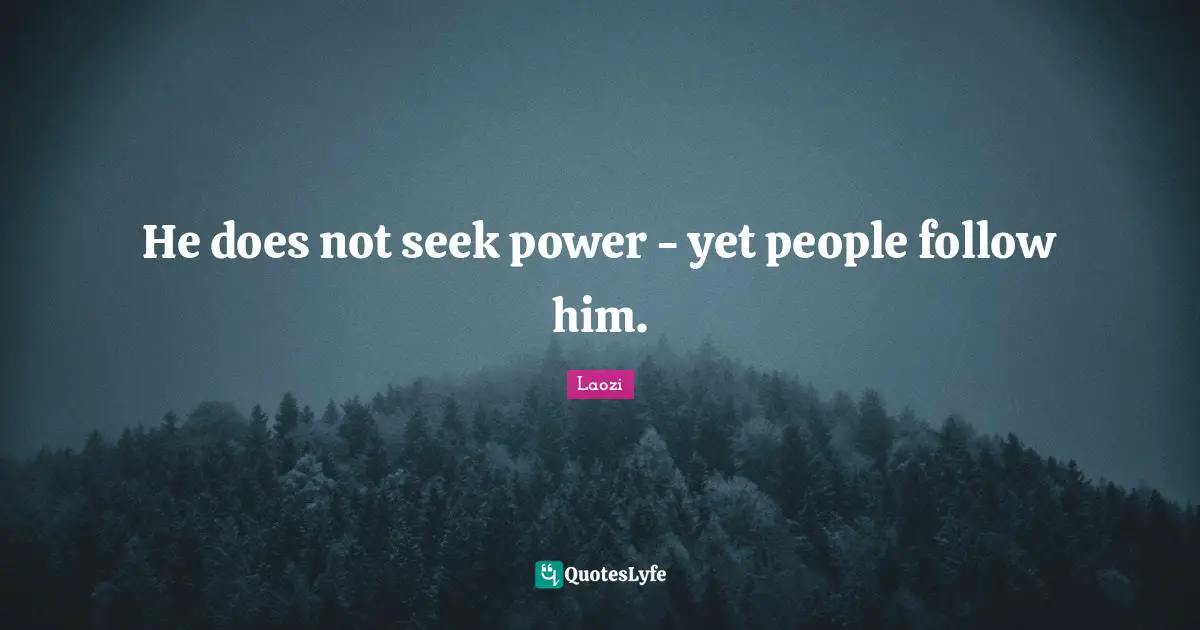 He does not seek power - yet people follow him.