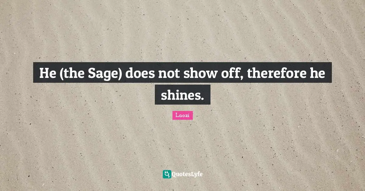 He (the Sage) does not show off, therefore he shines.