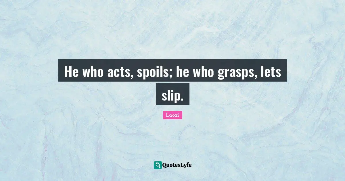 He who acts, spoils; he who grasps, lets slip.