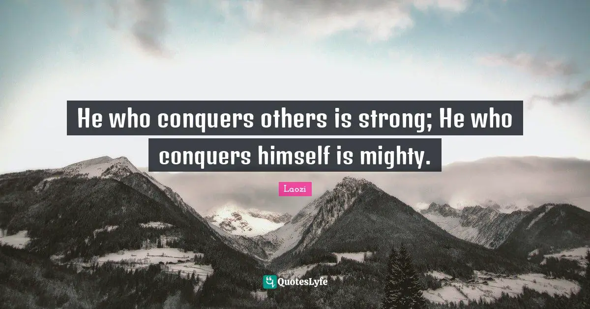 He who conquers others is strong; He who conquers himself is mighty.
