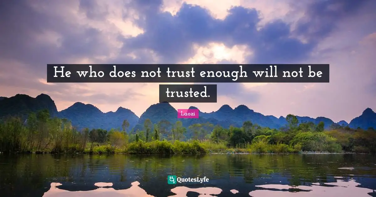 Taoism Quotes: "He who does not trust enough will not be trusted."