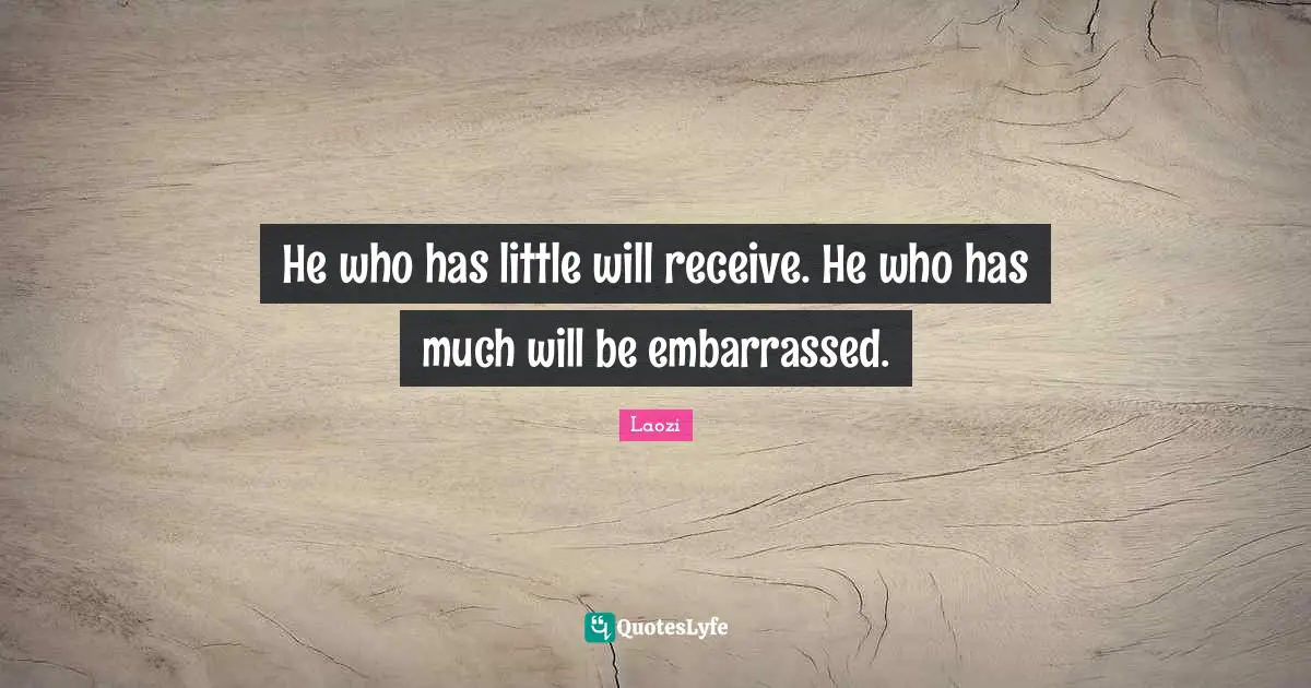He who has little will receive. He who has much will be embarrassed.