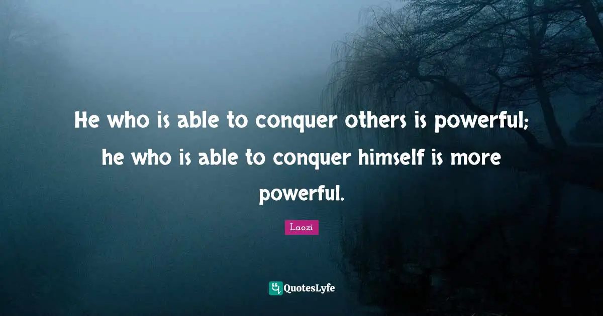 He who is able to conquer others is powerful; he who is able to conquer himself is more powerful.