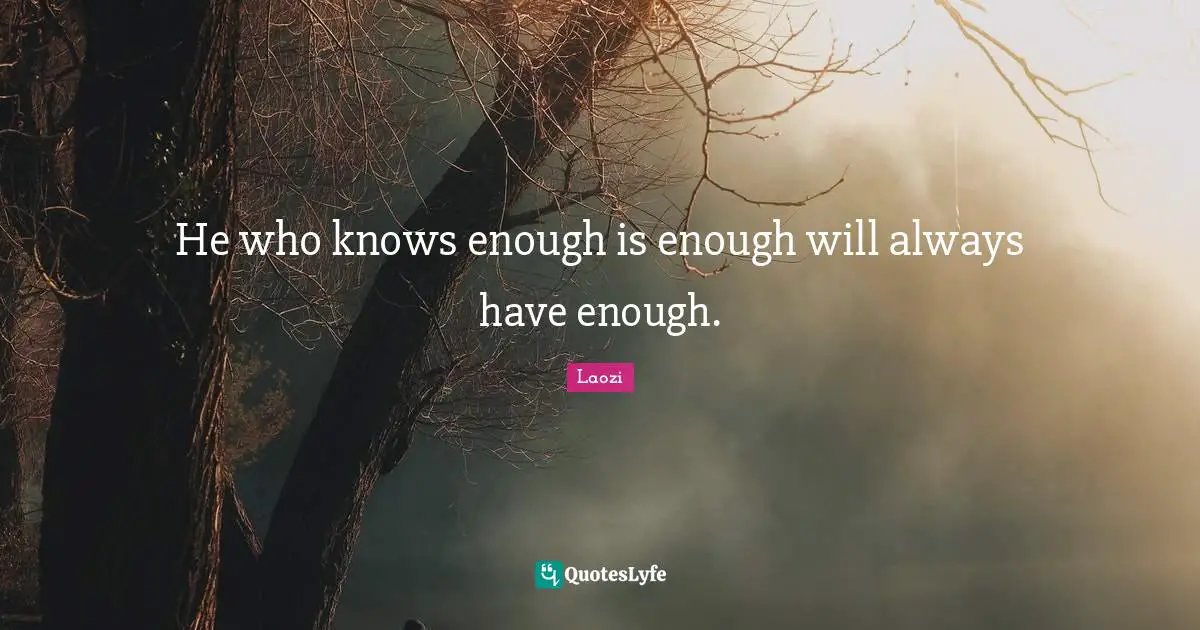 He who knows enough is enough will always have enough.