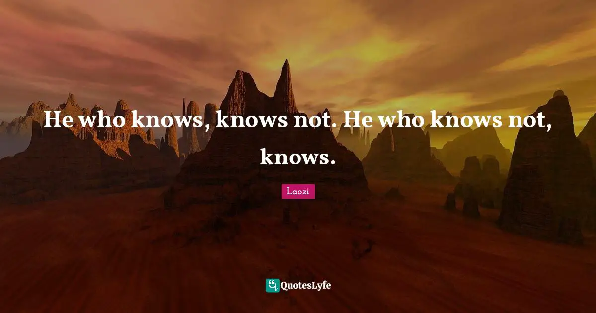 He who knows, knows not. He who knows not, knows.