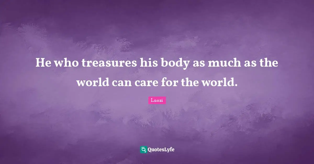 He who treasures his body as much as the world can care for the world.