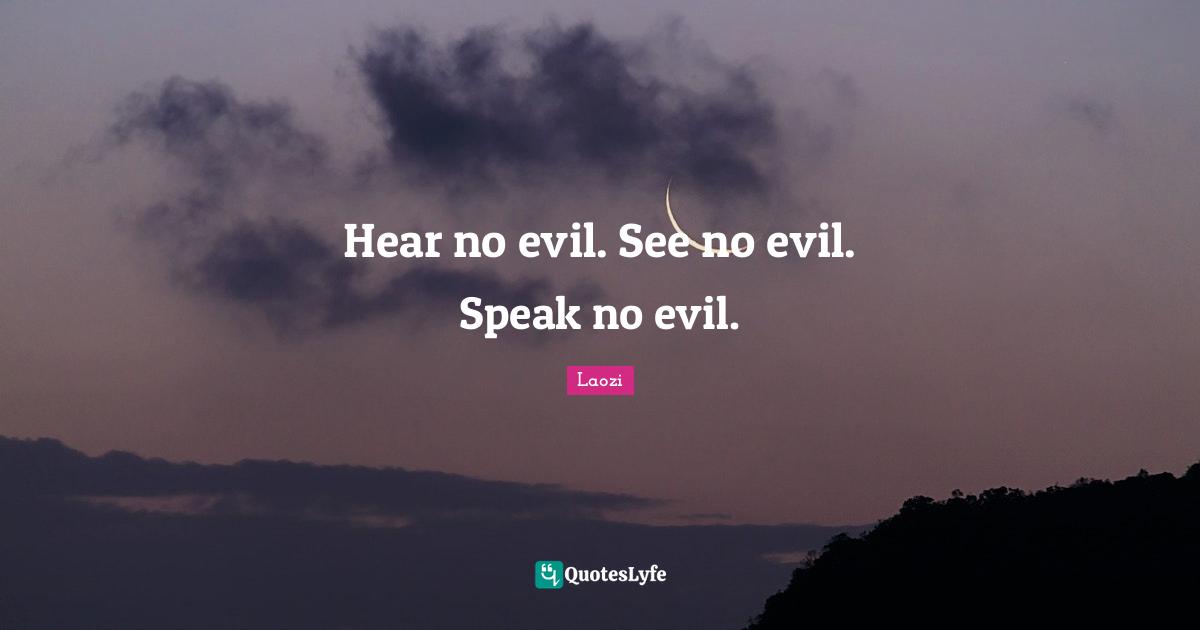 Laozi Quotes: "Hear no evil. See no evil. Speak no evil."