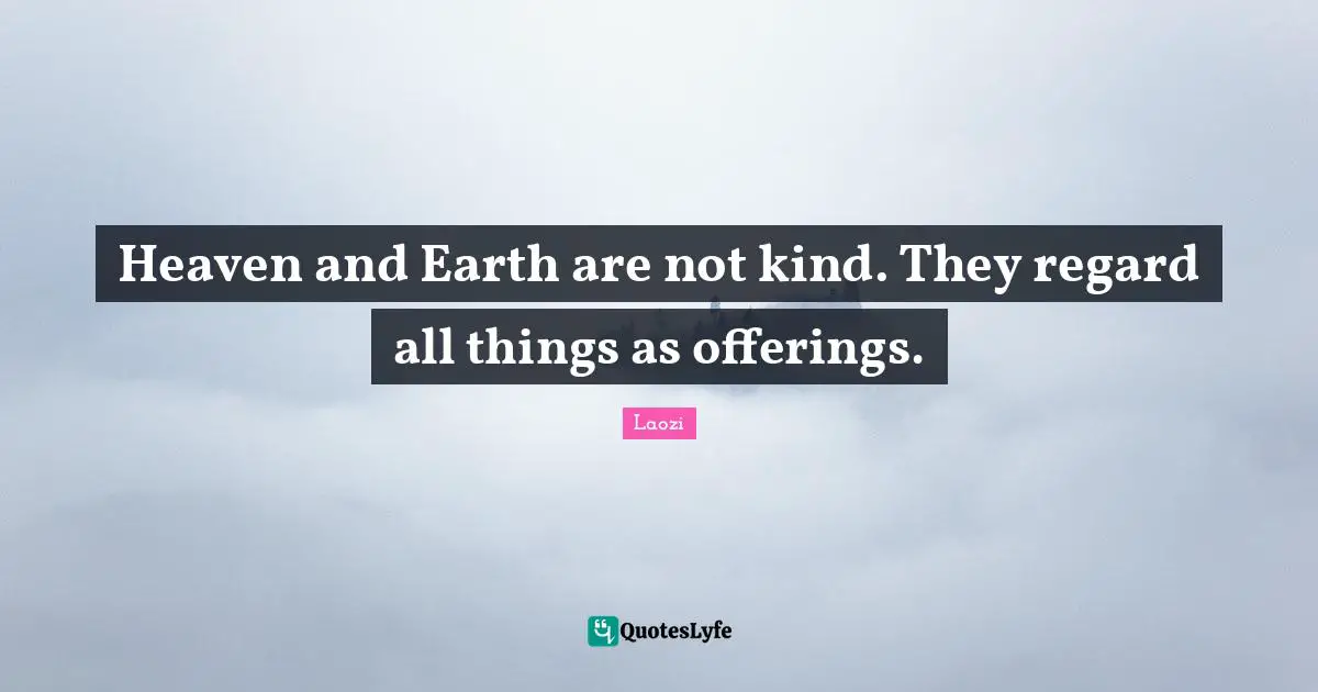 Heaven and Earth are not kind. They regard all things as offerings.