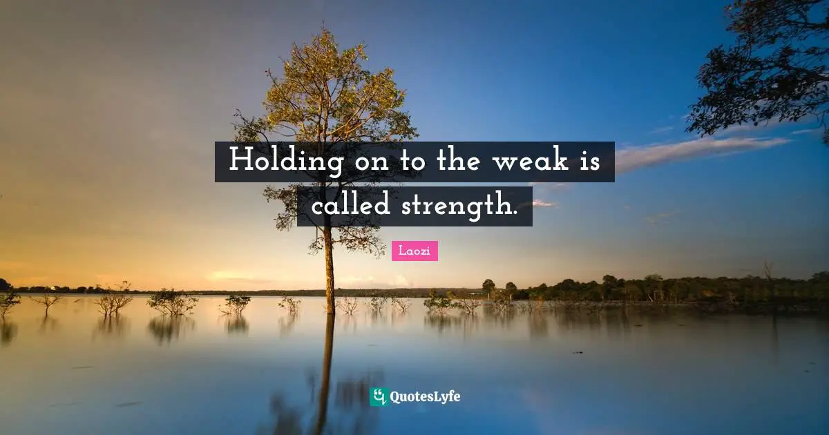 Holding on to the weak is called strength.
