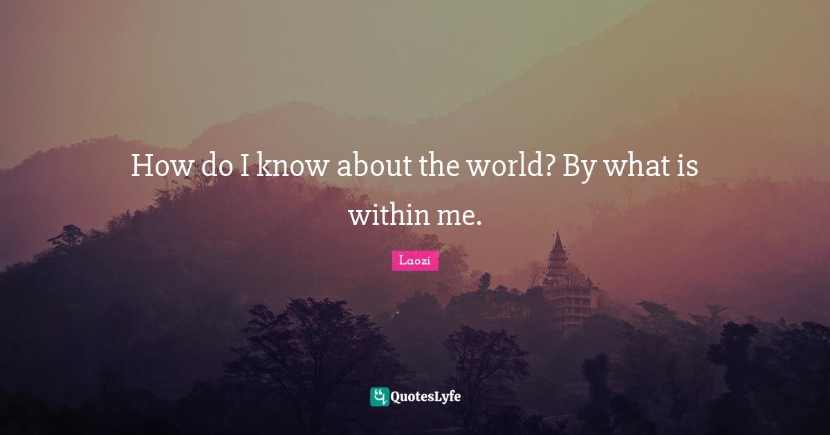 How do I know about the world? By what is within me.