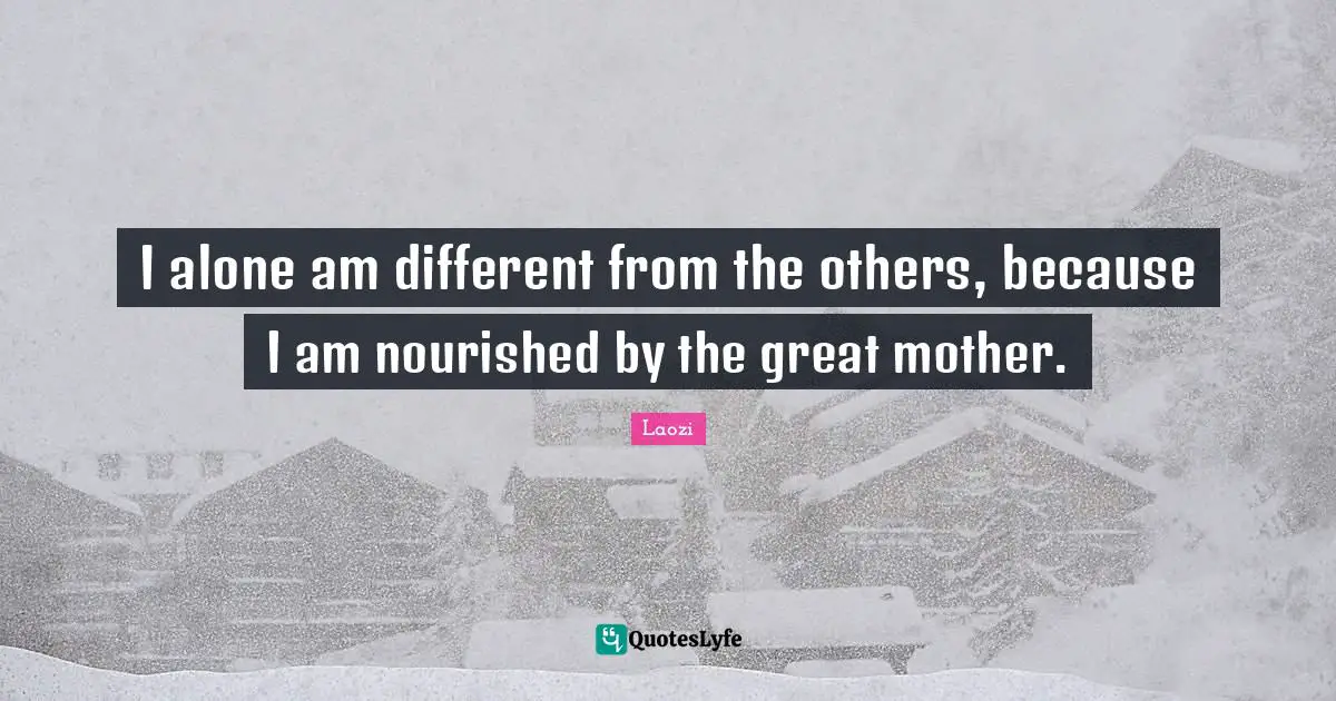 I alone am different from the others, because I am nourished by the great mother.