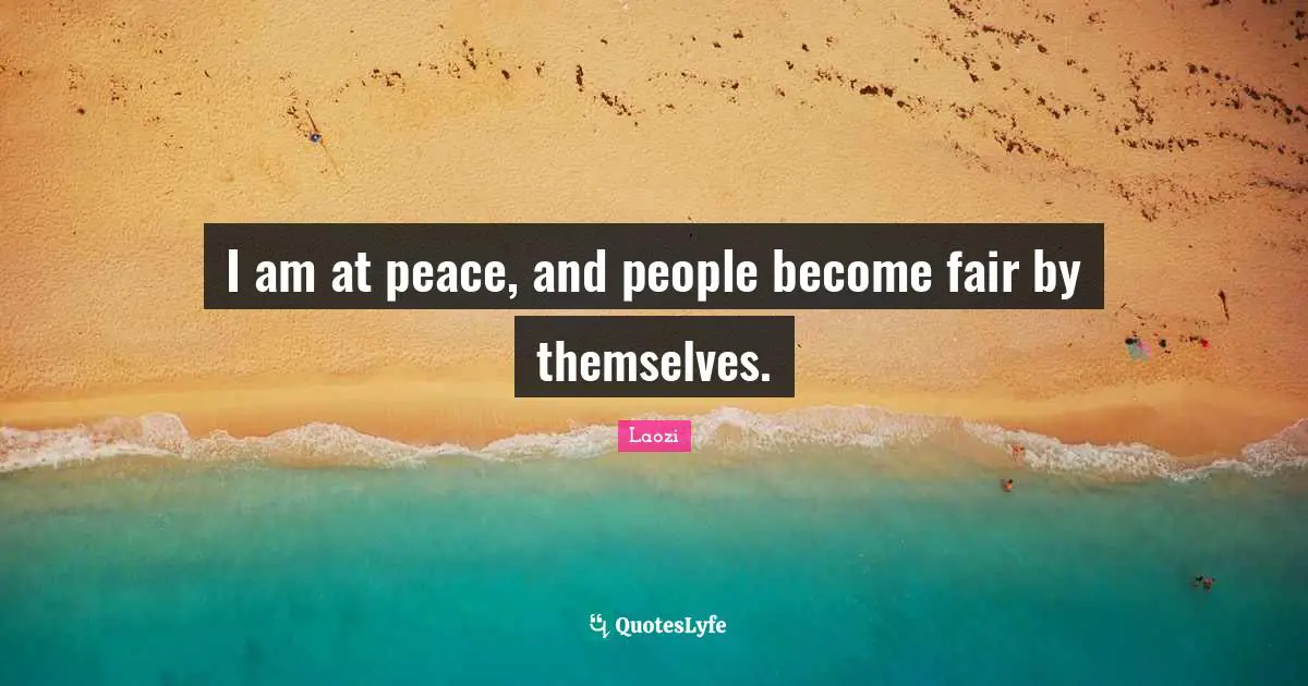 I am at peace, and people become fair by themselves.